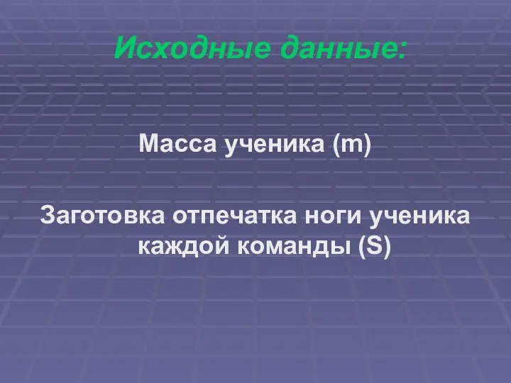 Исходные данные: Масса ученика (m) Заготовка отпечатка ноги ученика каждой команды (S)