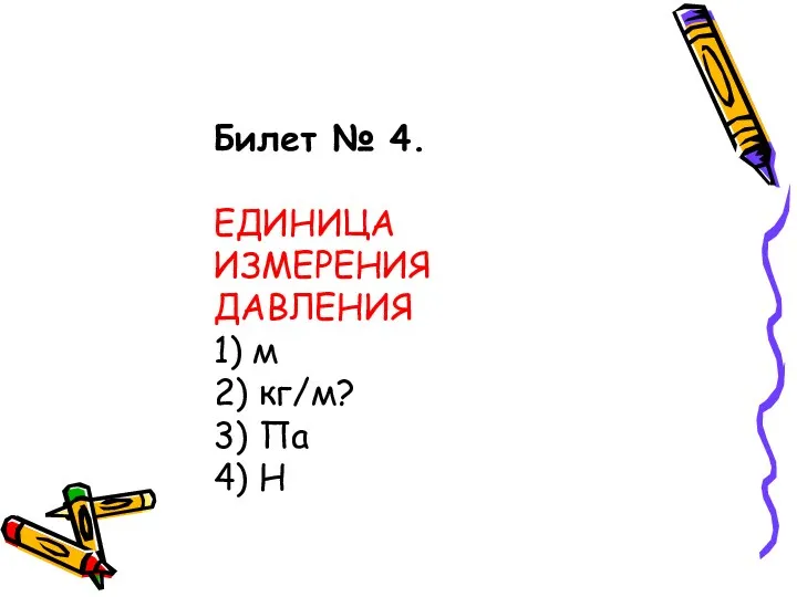 Билет № 4. ЕДИНИЦА ИЗМЕРЕНИЯ ДАВЛЕНИЯ 1) м 2) кг/м? 3) Па 4) Н