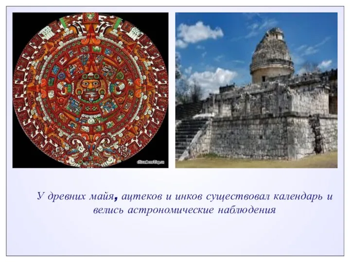 У древних майя, ацтеков и инков существовал календарь и велись астрономические наблюдения