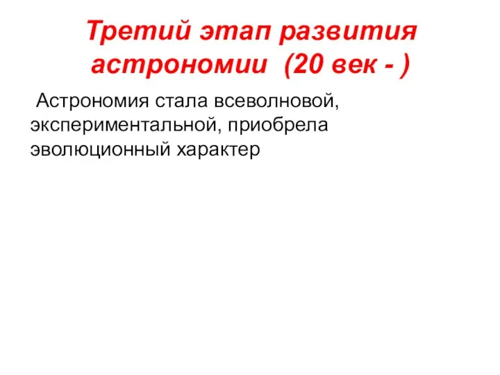 Третий этап развития астрономии (20 век - ) Астрономия стала всеволновой, экспериментальной, приобрела эволюционный характер