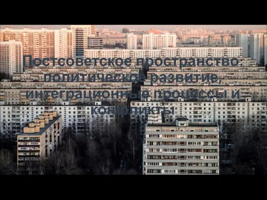Постсоветское пространство: политическое развитие, интеграционные процессы и конфликты
