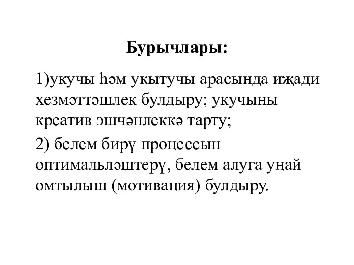 Бурычлары: 1)укучы һәм укытучы арасында иҗади хезмәттәшлек булдыру; укучыны креатив