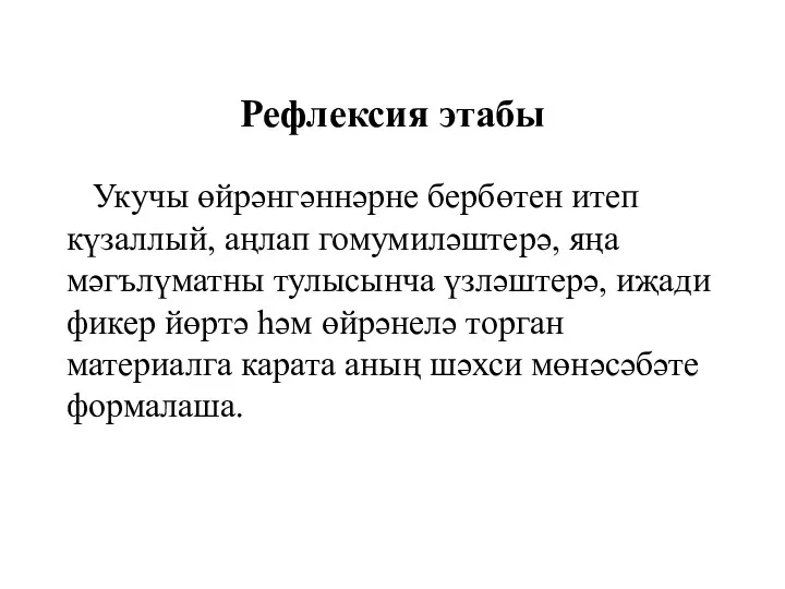 Рефлексия этабы Укучы өйрәнгәннәрне бербөтен итеп күзаллый, аңлап гомумиләштерә, яңа