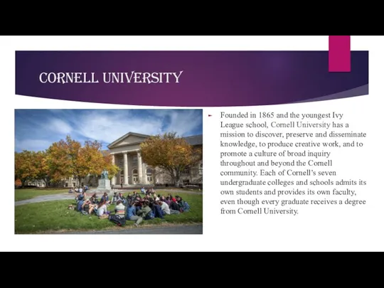 Cornell University Founded in 1865 and the youngest Ivy League school, Cornell University