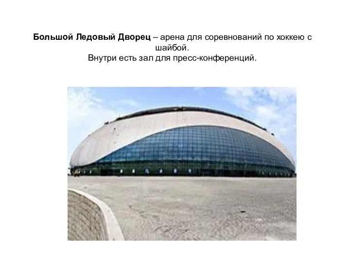 Большой Ледовый Дворец – арена для соревнований по хоккею с шайбой. Внутри есть зал для пресс-конференций.