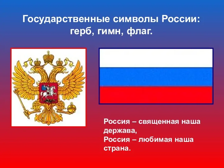 Государственные символы России: герб, гимн, флаг. Россия – священная наша держава, Россия – любимая наша страна.