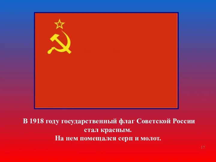 В 1918 году государственный флаг Советской России стал красным. На нем помещался серп и молот.
