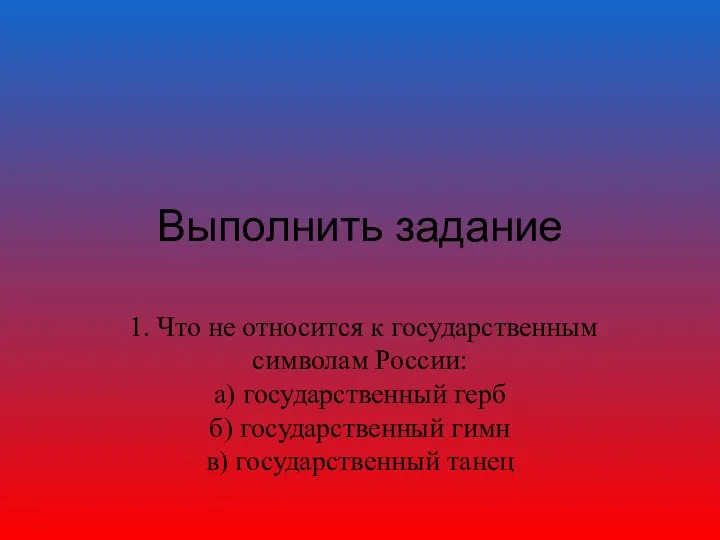 Выполнить задание 1. Что не относится к государственным символам России: