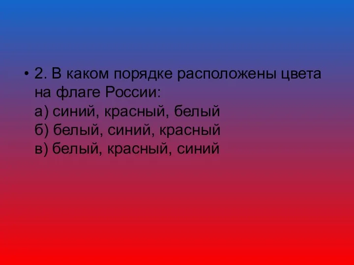 2. В каком порядке расположены цвета на флаге России: а) синий, красный, белый