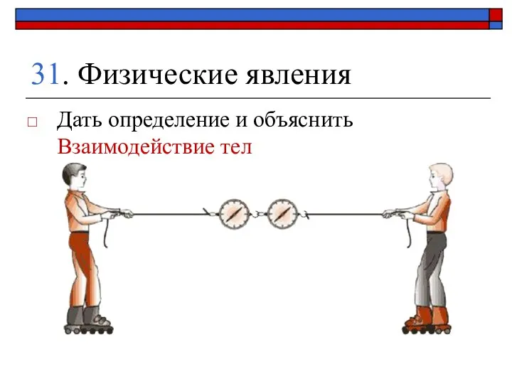 31. Физические явления Дать определение и объяснить Взаимодействие тел