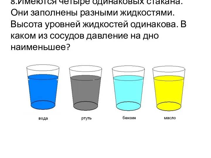 8.Имеются четыре одинаковых стакана. Они заполнены разными жидкостями. Высота уровней