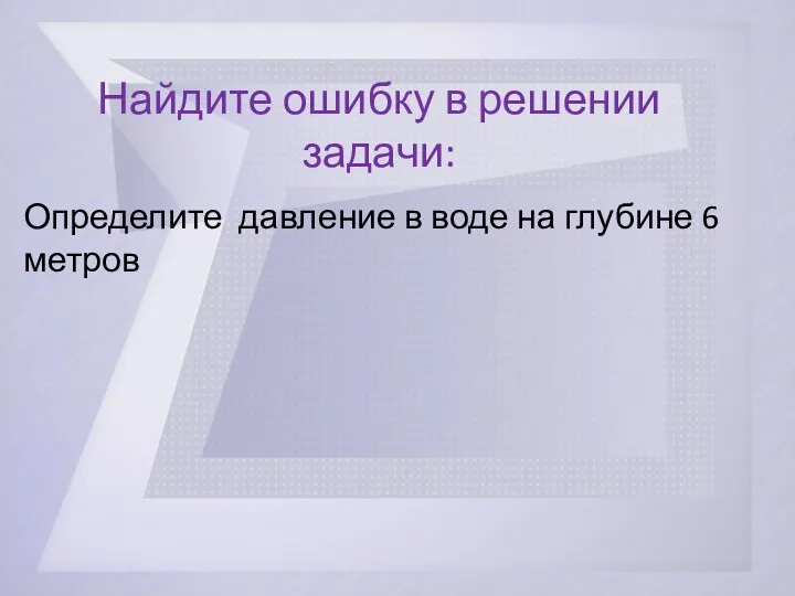 Найдите ошибку в решении задачи: Определите давление в воде на глубине 6 метров