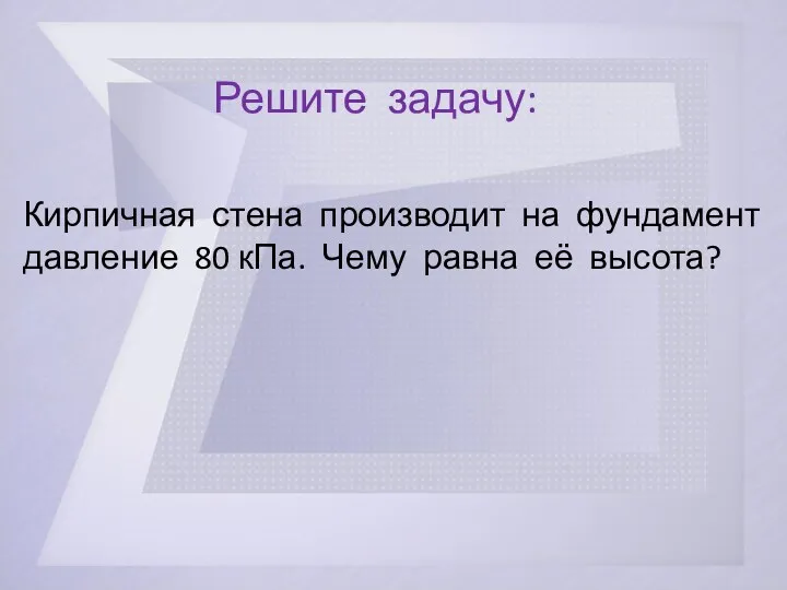 Решите задачу: Кирпичная стена производит на фундамент давление 80 кПа. Чему равна её высота?