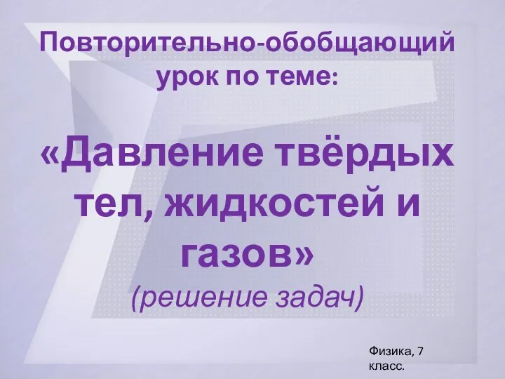 Повторительно-обобщающий урок по теме: «Давление твёрдых тел, жидкостей и газов» (решение задач) Физика, 7 класс.