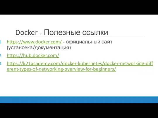 Docker - Полезные ссылки https://www.docker.com/ - официальный сайт (установка/документация) https://hub.docker.com/ https://k21academy.com/docker-kubernetes/docker-networking-different-types-of-networking-overview-for-beginners/