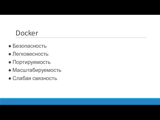 Docker ● Безопасность ● Легковесность ● Портируемость ● Масштабируемость ● Слабая связность