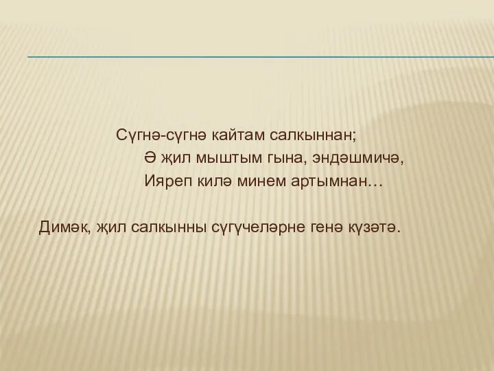 Сүгнә-сүгнә кайтам салкыннан; Ә җил мыштым гына, эндәшмичә, Ияреп килә