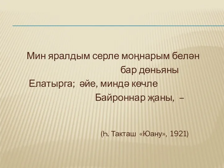 Мин яралдым серле моңнарым белән бар дөньяны Елатырга; әйе, миндә