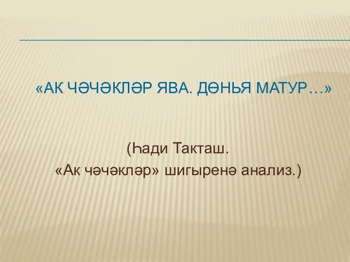 «АК ЧӘЧӘКЛӘР ЯВА. ДӨНЬЯ МАТУР…» (Һади Такташ. «Ак чәчәкләр» шигыренә анализ.)