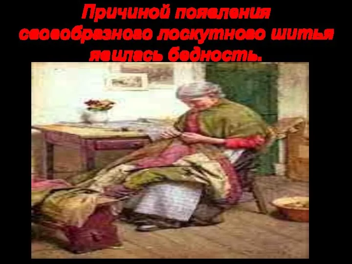 Причиной появления своеобразного лоскутного шитья явилась бедность.