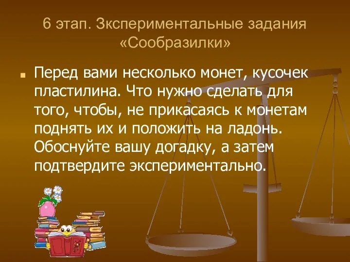 6 этап. Зкспериментальные задания «Сообразилки» Перед вами несколько монет, кусочек