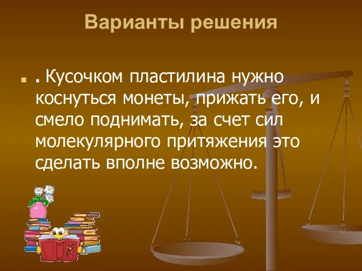 Варианты решения . Кусочком пластилина нужно коснуться монеты, прижать его,