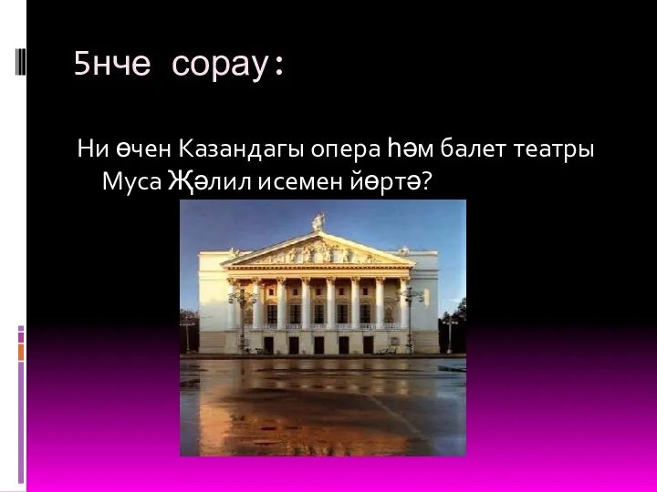 5нче сорау: Ни өчен Казандагы опера һәм балет театры Муса Җәлил исемен йөртә?