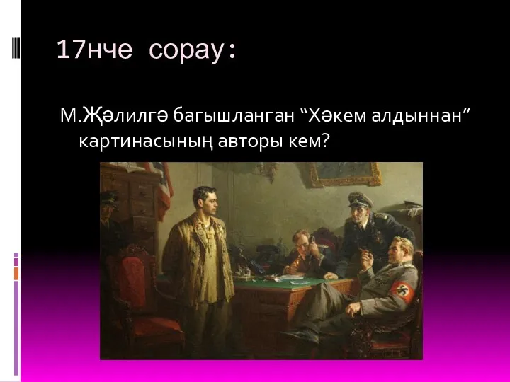 17нче сорау: М.Җәлилгә багышланган “Хәкем алдыннан” картинасының авторы кем?