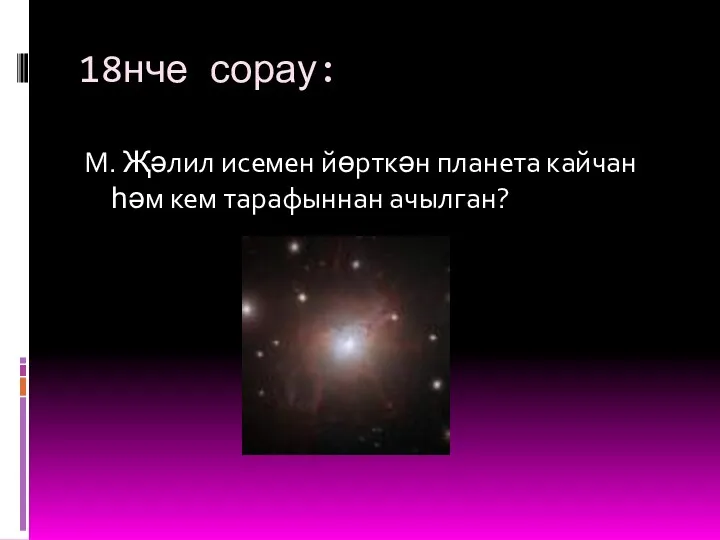 18нче сорау: М. Җәлил исемен йөрткән планета кайчан һәм кем тарафыннан ачылган?