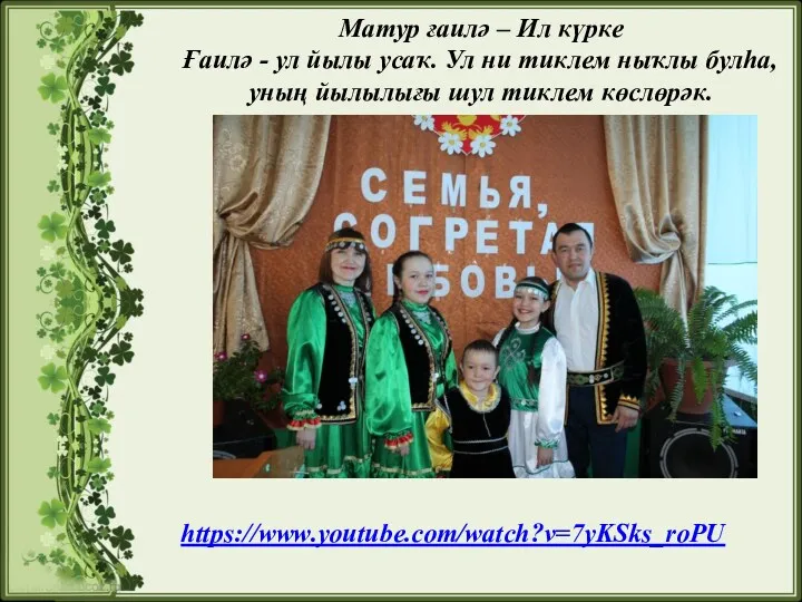 https://www.youtube.com/watch?v=7yKSks_roPU Матур ғаилә – Ил күрке Ғаилә - ул йылы