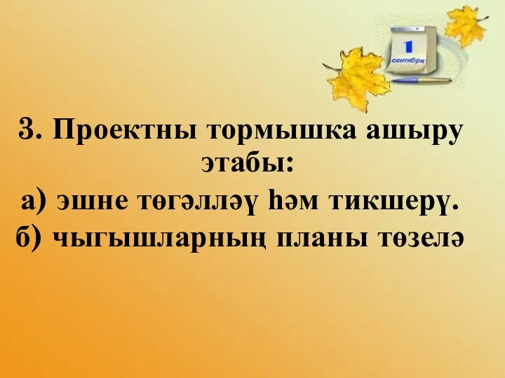 3. Проектны тормышка ашыру этабы: а) эшне төгәлләү һәм тикшерү. б) чыгышларның планы төзелә