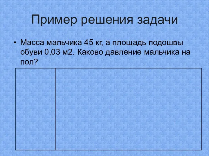 Пример решения задачи Масса мальчика 45 кг, а площадь подошвы обуви 0,03 м2.