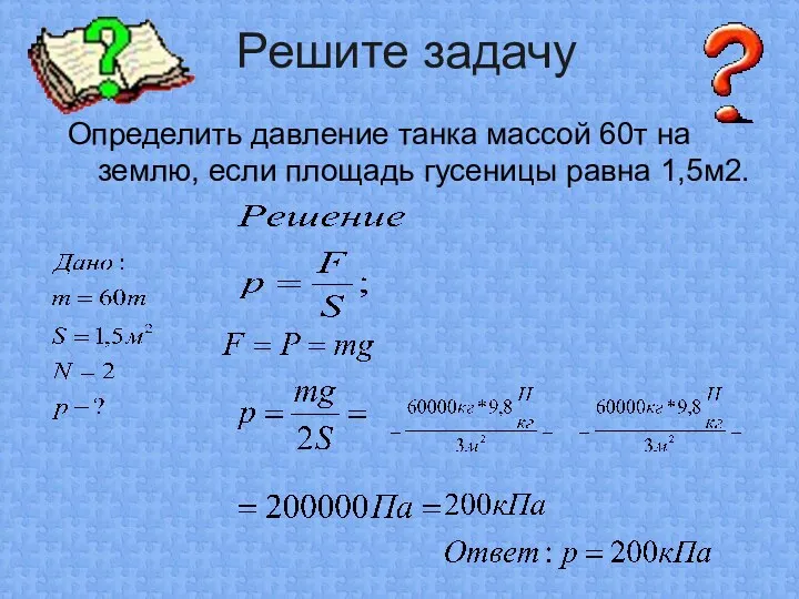 Определить давление танка массой 60т на землю, если площадь гусеницы равна 1,5м2. Решите задачу