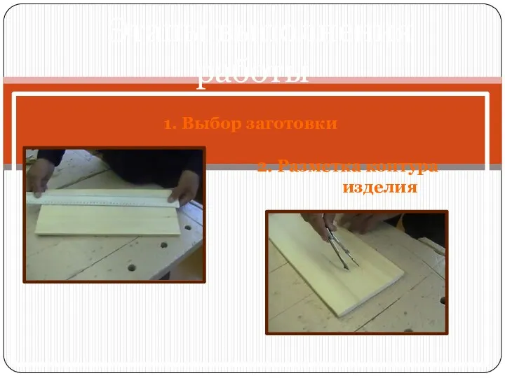 1. Выбор заготовки 2. Разметка контура изделия Этапы выполнения работы