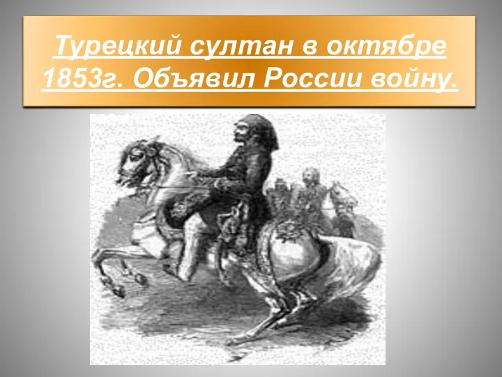 Турецкий султан в октябре 1853г. Объявил России войну.