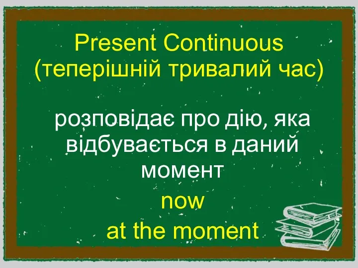 Present Continuous (теперішній тривалий час) розповідає про дію, яка відбувається