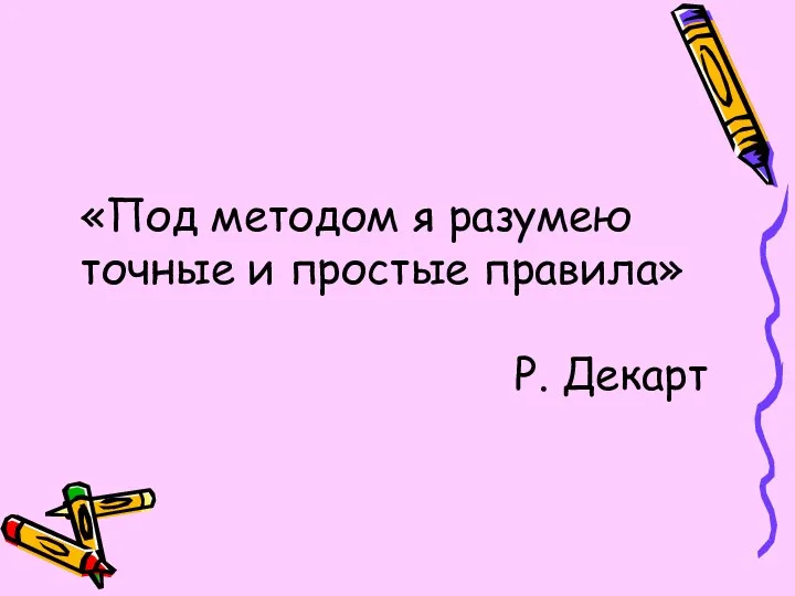 «Под методом я разумею точные и простые правила» Р. Декарт