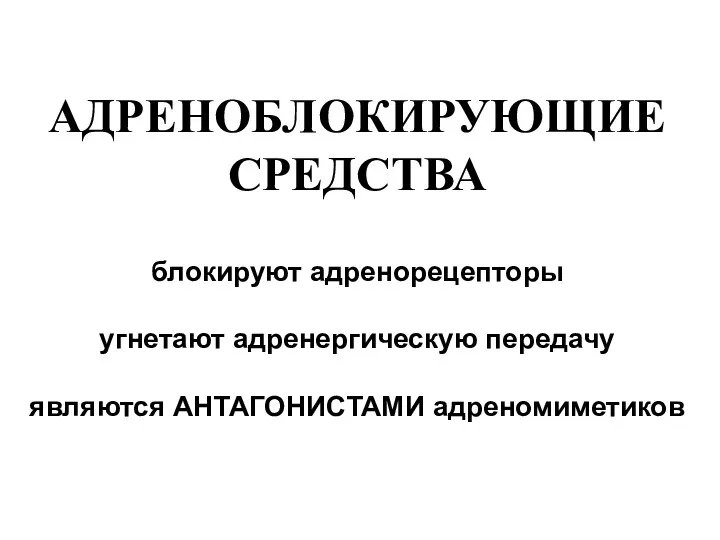 АДРЕНОБЛОКИРУЮЩИЕ СРЕДСТВА блокируют адренорецепторы угнетают адренергическую передачу являются АНТАГОНИСТАМИ адреномиметиков