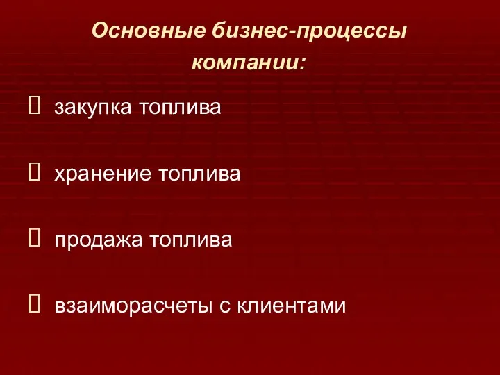 Основные бизнес-процессы компании: закупка топлива хранение топлива продажа топлива взаиморасчеты с клиентами