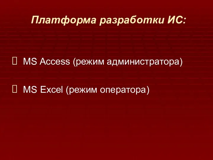 Платформа разработки ИС: MS Access (режим администратора) MS Excel (режим оператора)