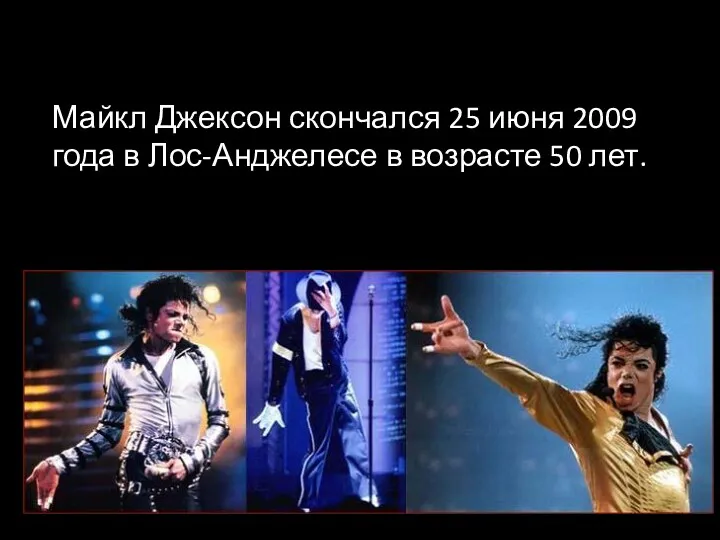 Майкл Джексон скончался 25 июня 2009 года в Лос-Анджелесе в возрасте 50 лет.