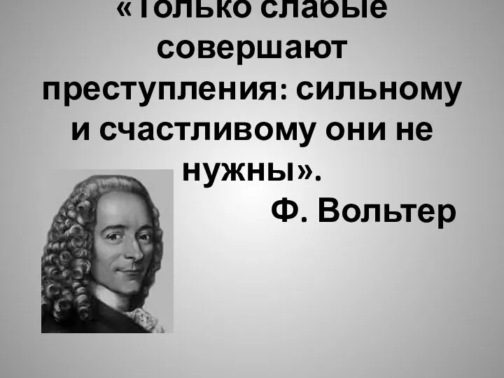 «Только слабые совершают преступления: сильному и счастливому они не нужны». Ф. Вольтер