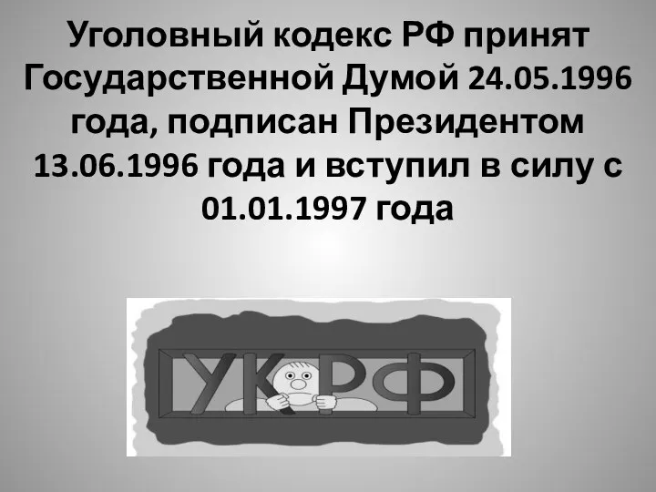 Уголовный кодекс РФ принят Государственной Думой 24.05.1996 года, подписан Президентом