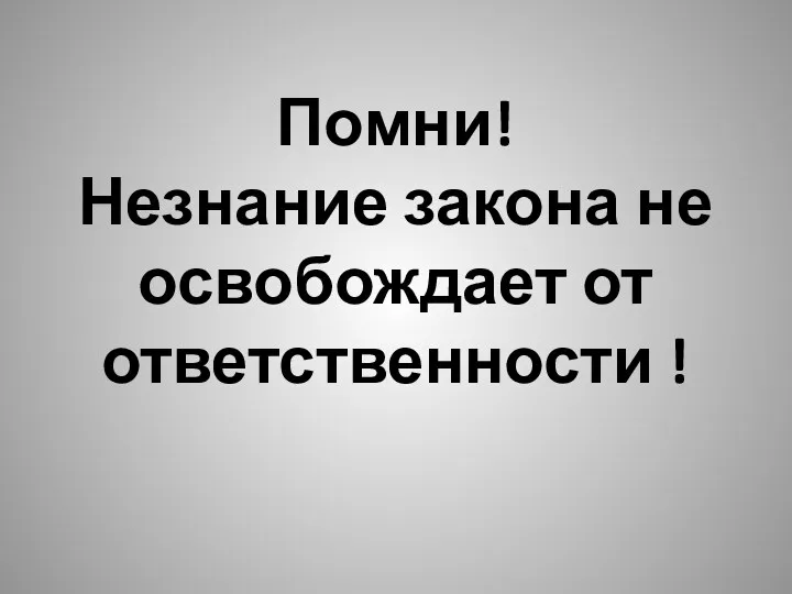 Помни! Незнание закона не освобождает от ответственности !