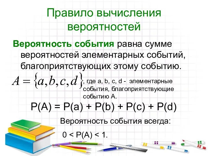 Правило вычисления вероятностей Вероятность события равна сумме вероятностей элементарных событий,