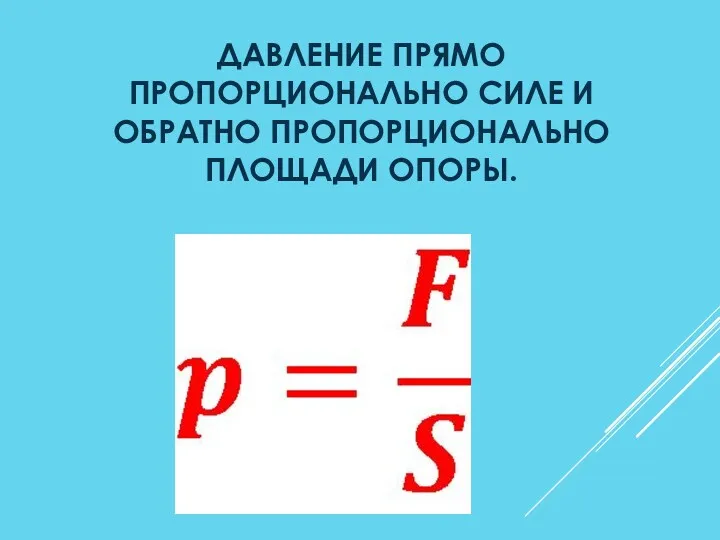 ДАВЛЕНИЕ ПРЯМО ПРОПОРЦИОНАЛЬНО СИЛЕ И ОБРАТНО ПРОПОРЦИОНАЛЬНО ПЛОЩАДИ ОПОРЫ.