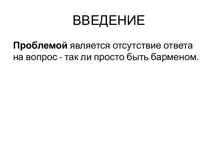 ВВЕДЕНИЕ Проблемой является отсутствие ответа на вопрос - так ли просто быть барменом.