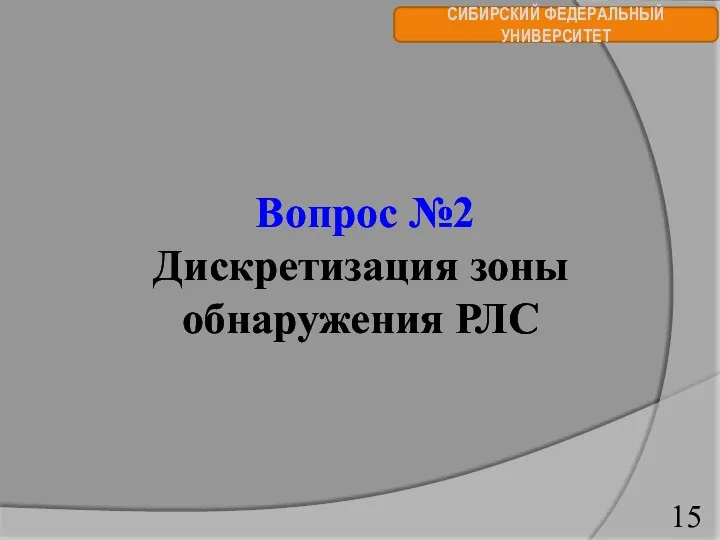 СИБИРСКИЙ ФЕДЕРАЛЬНЫЙ УНИВЕРСИТЕТ Вопрос №2 Дискретизация зоны обнаружения РЛС