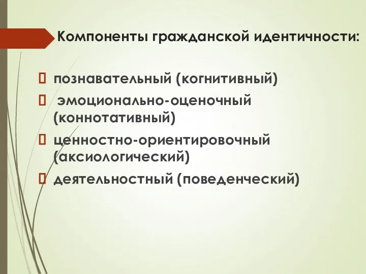 Компоненты гражданской идентичности: познавательный (когнитивный) эмоционально-оценочный (коннотативный) ценностно-ориентировочный (аксиологический) деятельностный (поведенческий)