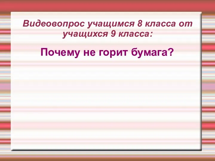 Видеовопрос учащимся 8 класса от учащихся 9 класса: Почему не горит бумага?